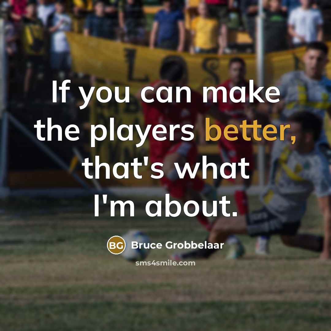 “If you can make the players better, that's what I'm about.” quote by Bruce Grobbelaar