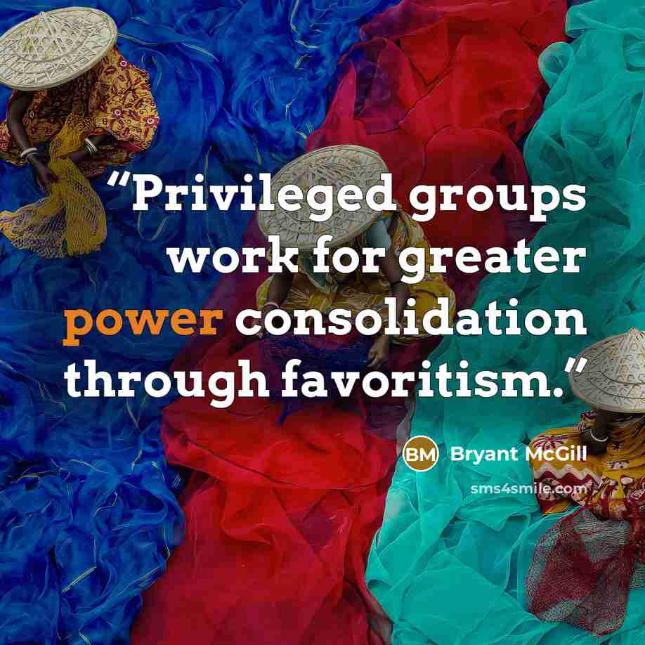 “Privileged groups work for greater power consolidation through favoritism.” quote by Bryant McGill