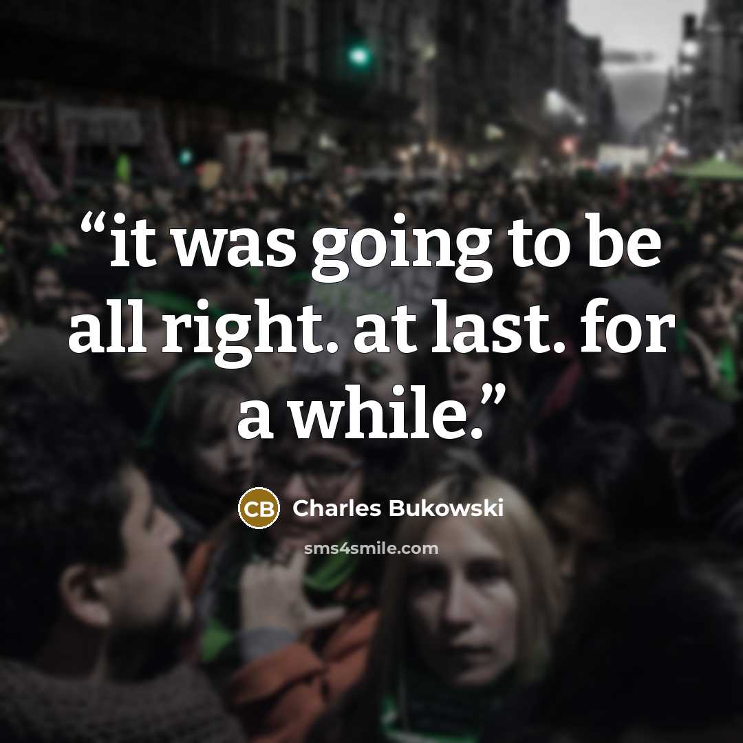 “it was going to be all right. at last. for a while.” quote by Charles Bukowski