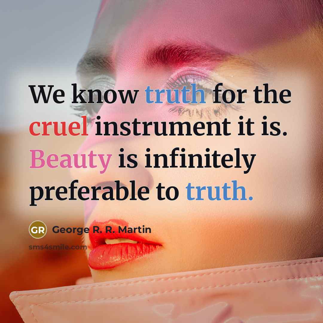 “We know truth for the cruel instrument it is. Beauty is infinitely preferable to truth.” quote by George R. R. Martin