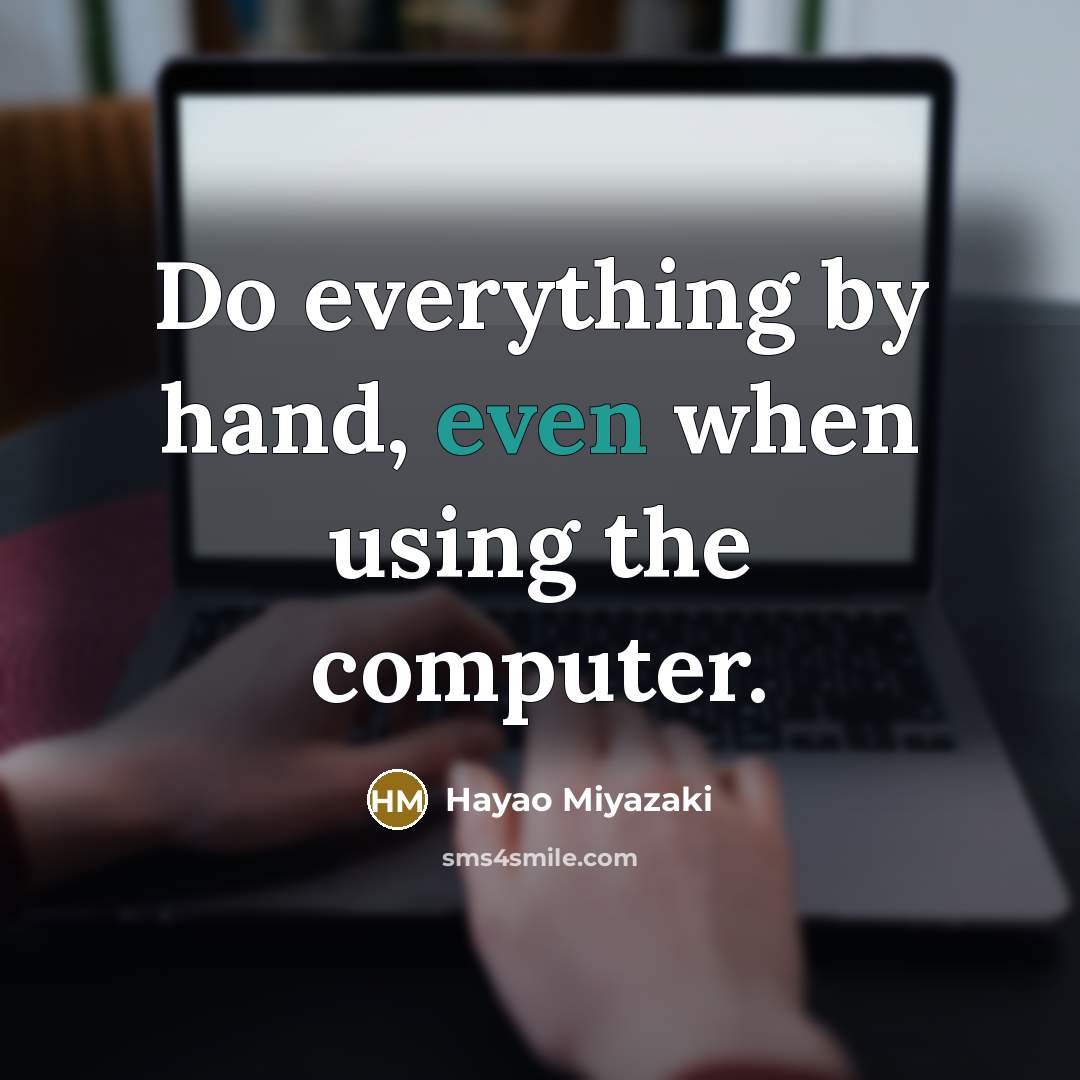 “Do everything by hand, even when using the computer.” quote by Hayao Miyazaki