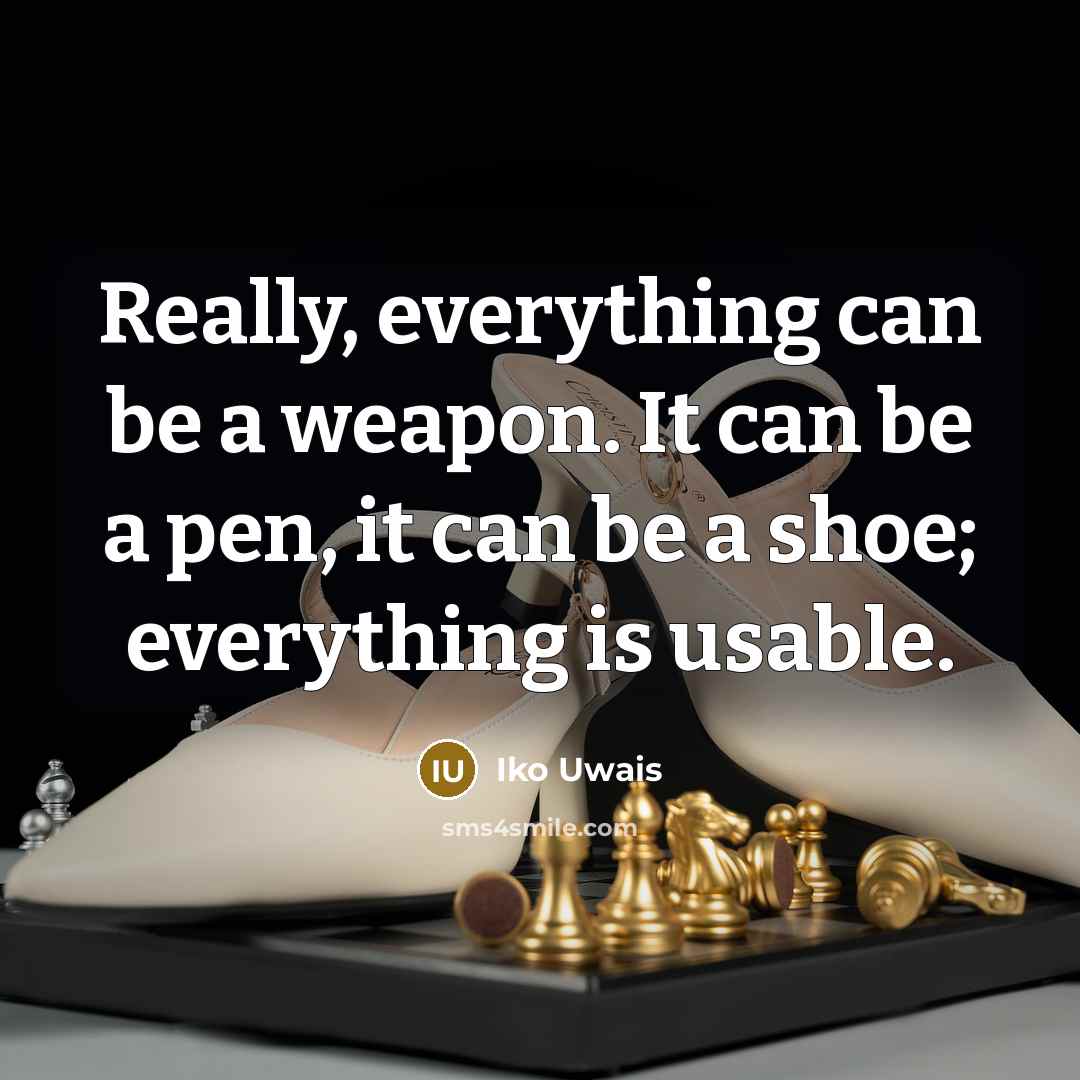 “Really, everything can be a weapon. It can be a pen, it can be a shoe; everything is usable.” quote by Iko Uwais