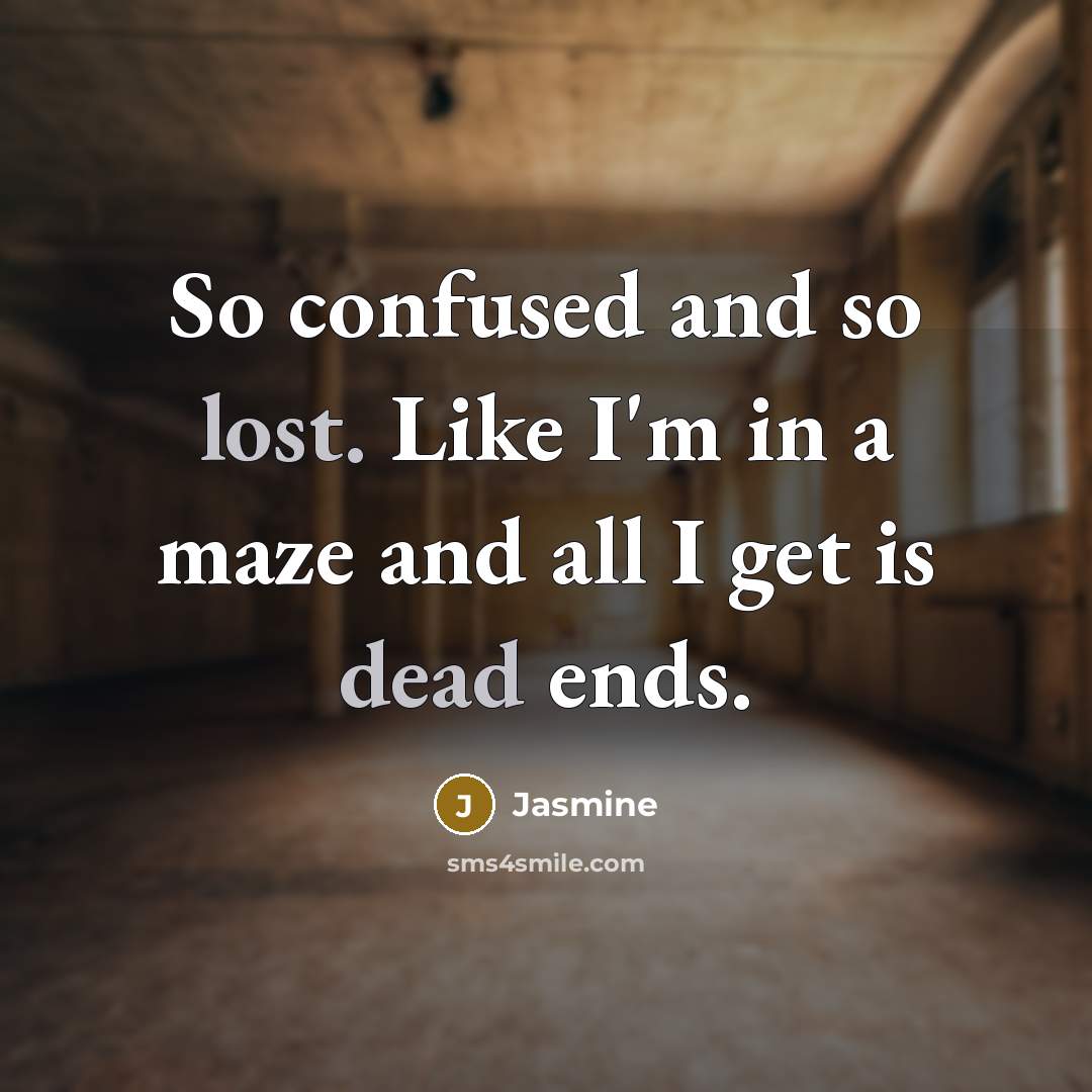 “So confused and so lost. Like I'm in a maze and all I get is dead ends.” quote by Jasmine