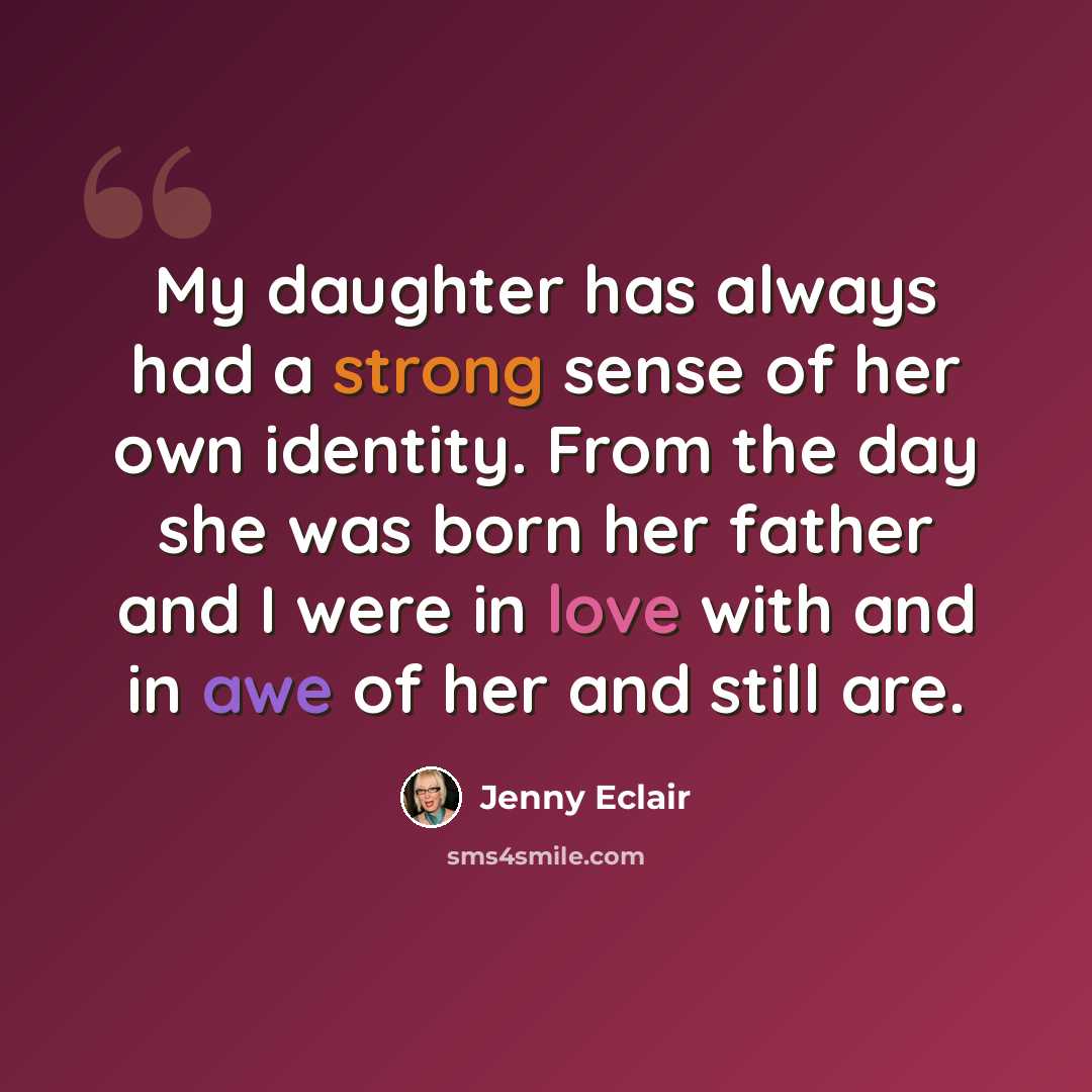 “My daughter has always had a strong sense of her own identity. From the day she was born her father and I were in love with and in awe of her and still are.” quote by Jenny Eclair