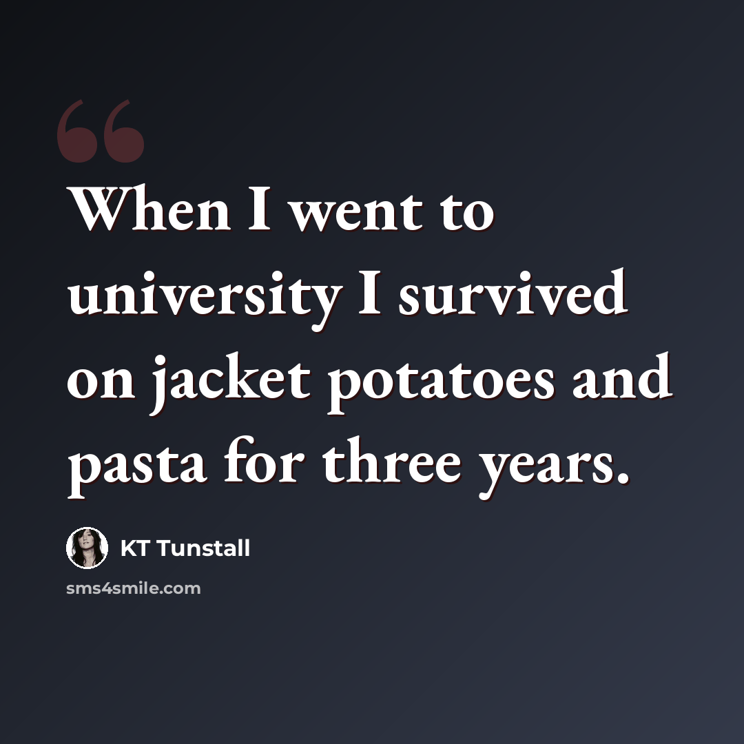 “When I went to university I survived on jacket potatoes and pasta for three years.” quote by KT Tunstall