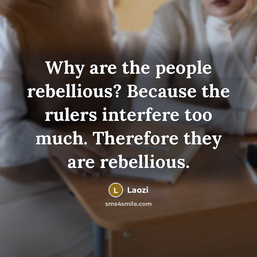 “Why are the people rebellious? Because the rulers interfere too much. Therefore they are rebellious.” quote by Laozi