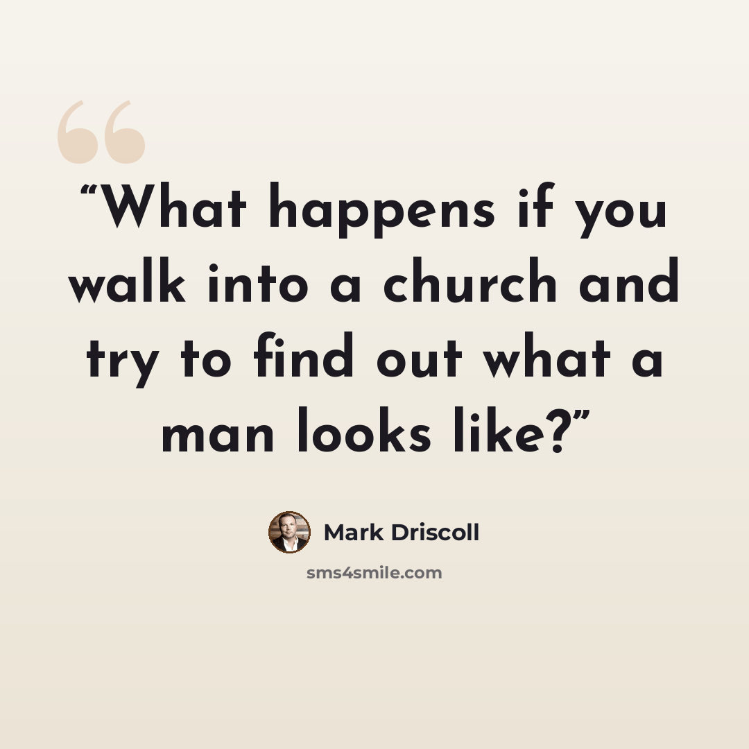 “What happens if you walk into a church and try to find out what a man looks like?” quote by Mark Driscoll