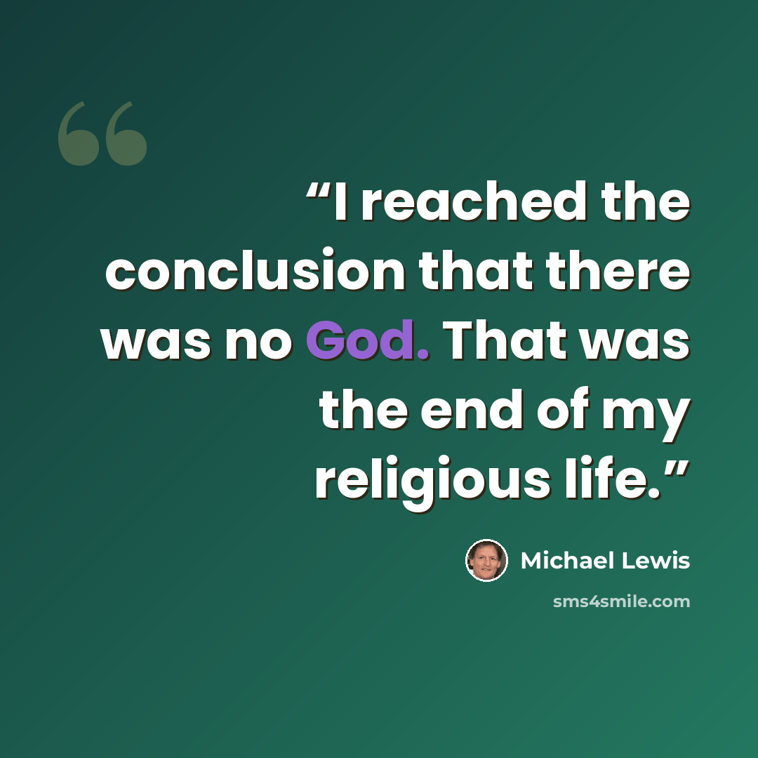 “I reached the conclusion that there was no God. That was the end of my religious life.” quote by Michael Lewis