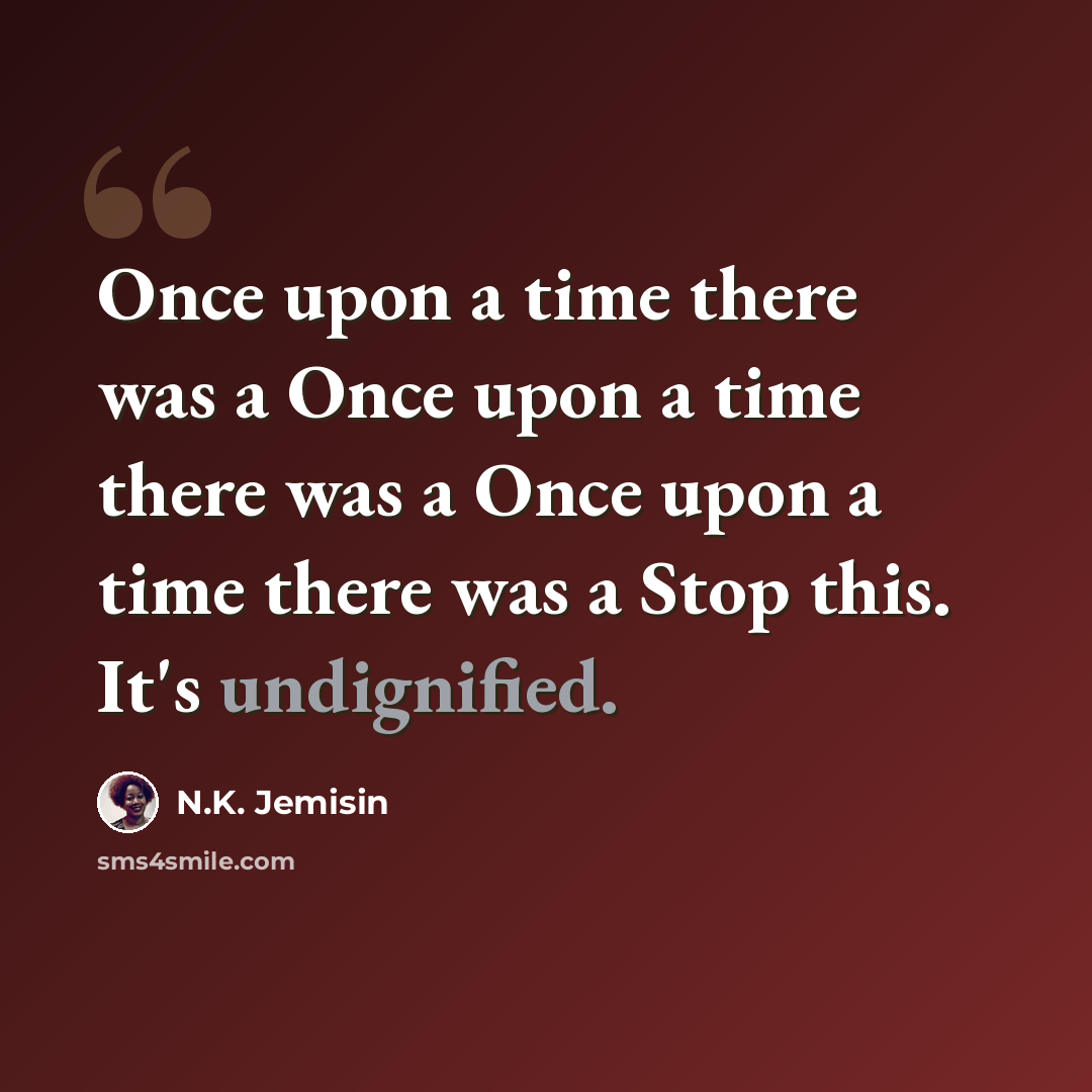 “Once upon a time there was a Once upon a time there was a Once upon a time there was a Stop this. It's undignified.” quote by N.K. Jemisin