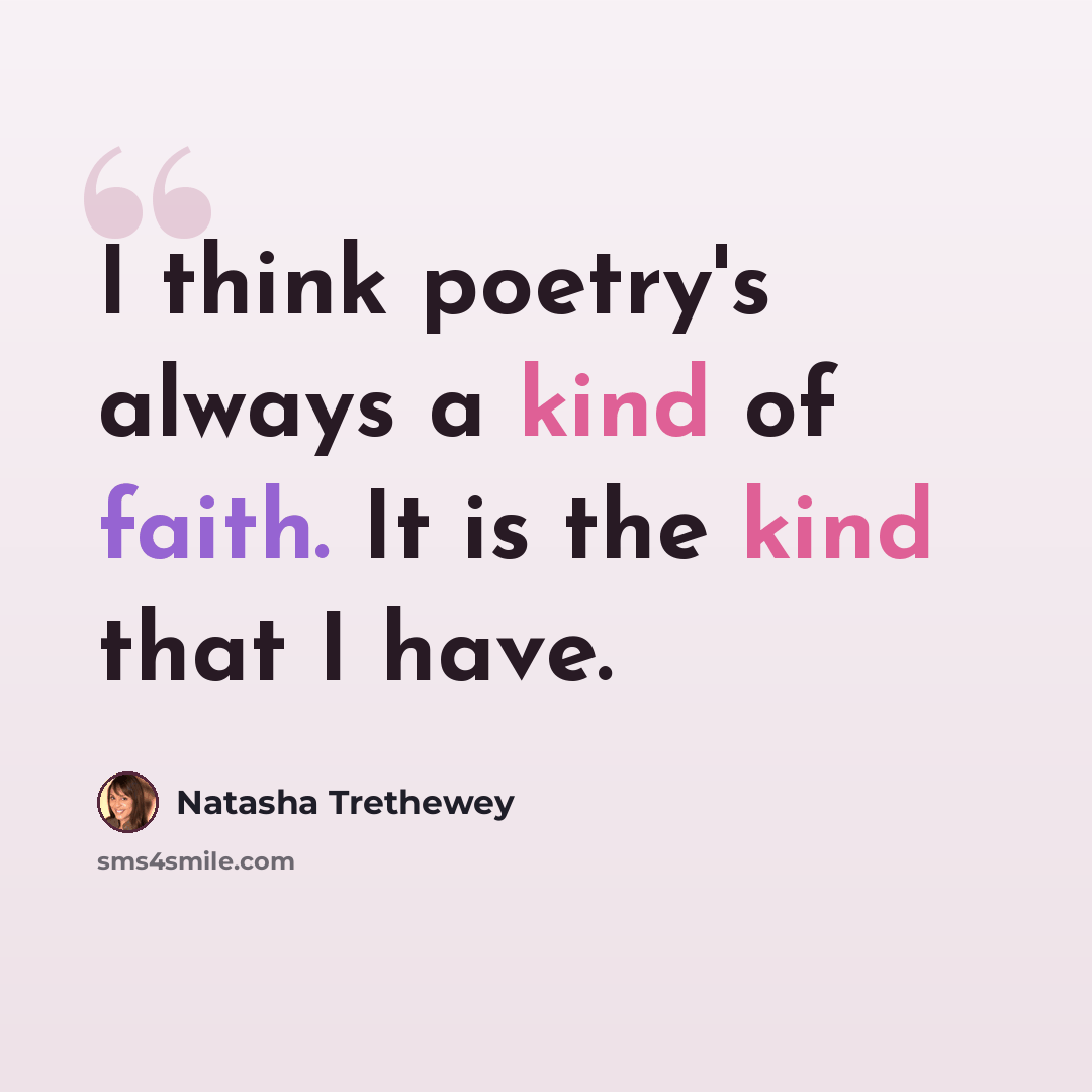 “I think poetry's always a kind of faith. It is the kind that I have.” quote by Natasha Trethewey