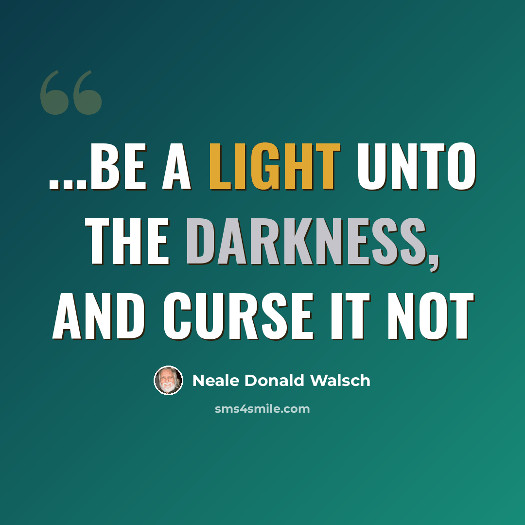 “...be a light unto the darkness, and curse it not” quote by Neale Donald Walsch