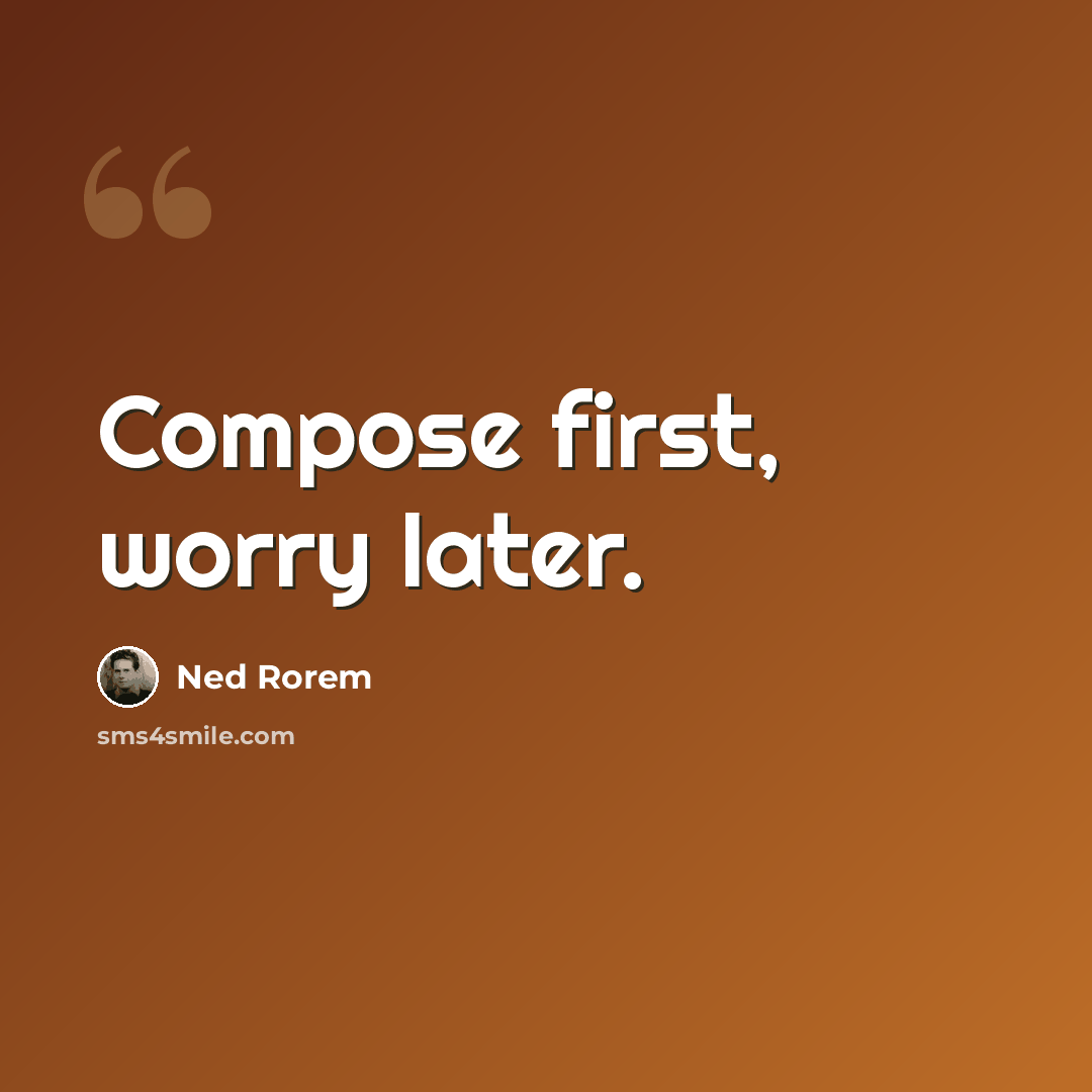 “Compose first, worry later.” quote by Ned Rorem