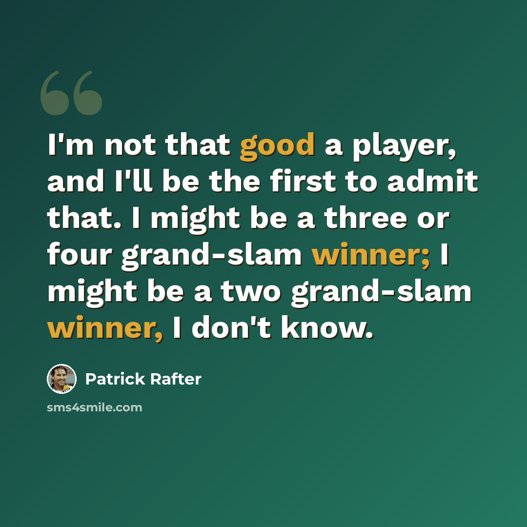 “I'm not that good a player, and I'll be the first to admit that. I might be a three or four grand-slam winner; I might be a two grand-slam winner, I don't know.” quote by Patrick Rafter