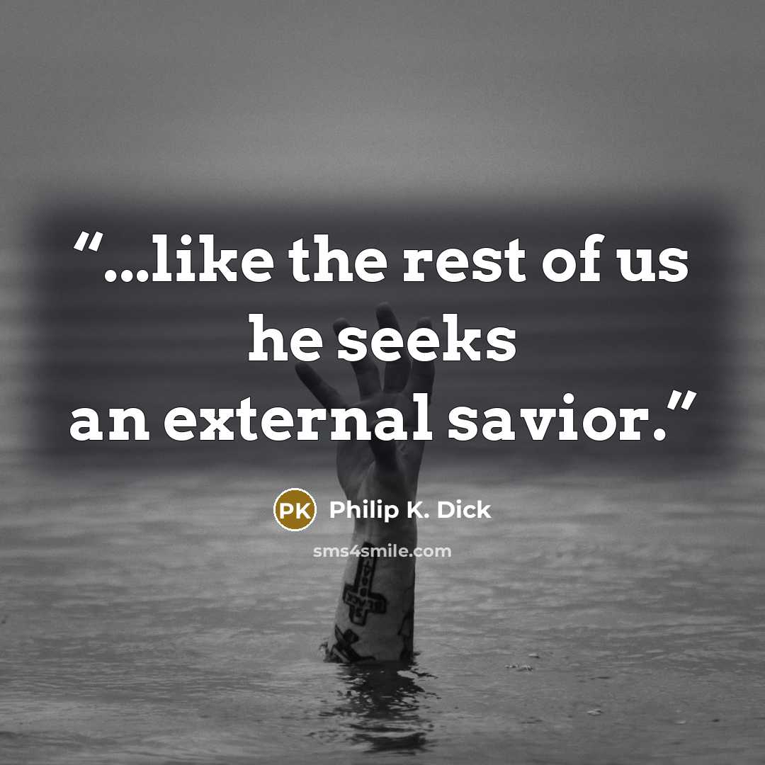 “...like the rest of us he seeks an external savior.” quote by Philip K. Dick