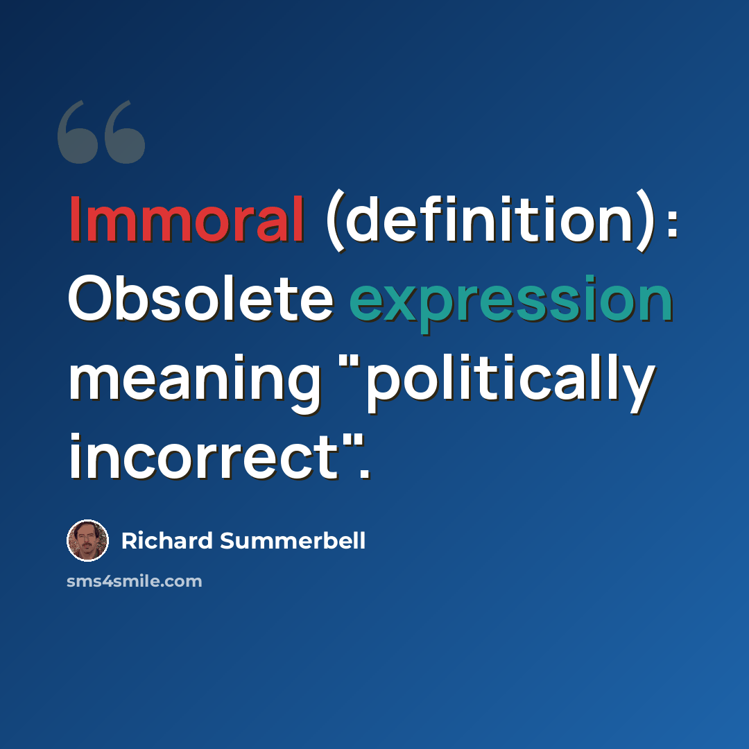 “Immoral (definition): Obsolete expression meaning "politically incorrect".” quote by Richard Summerbell
