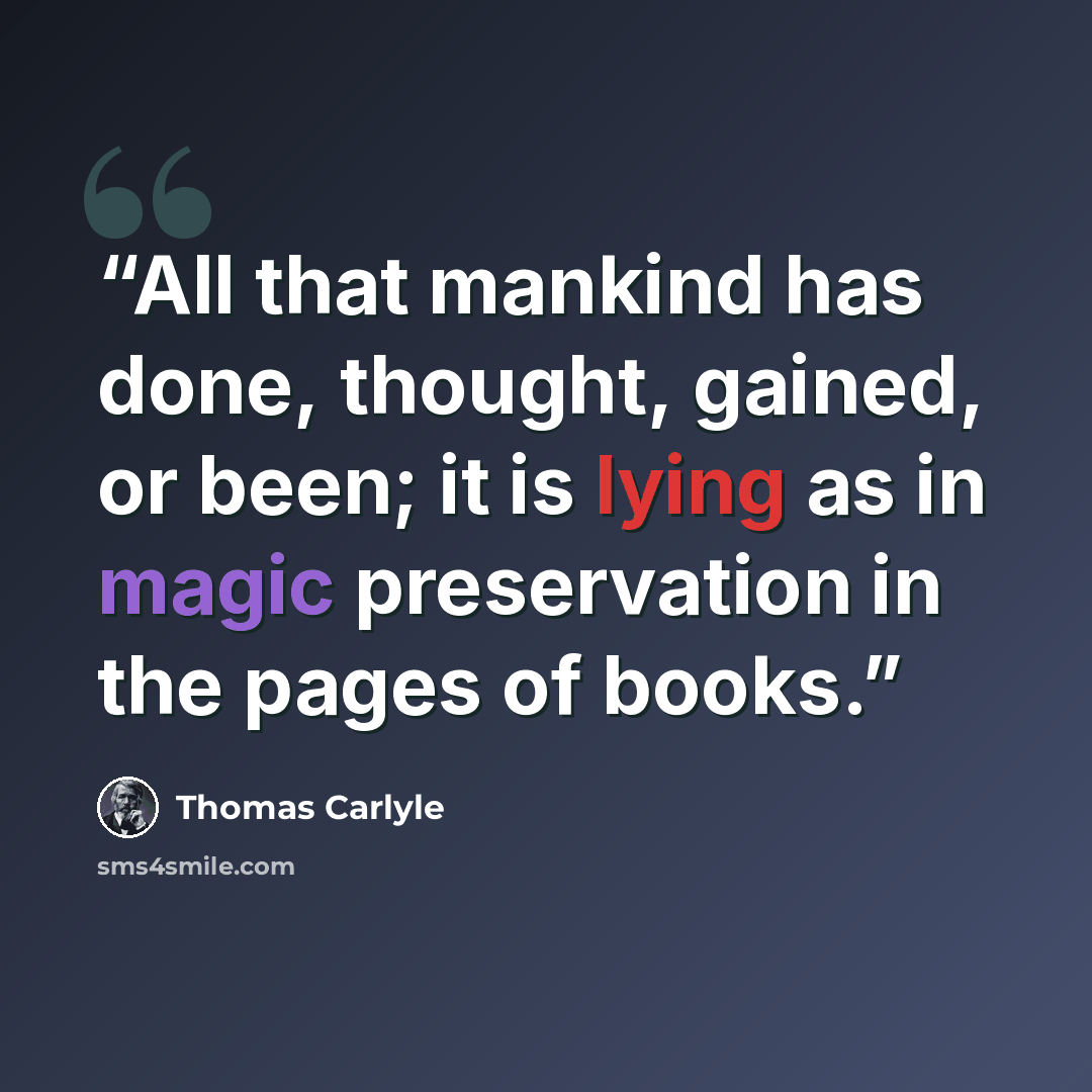 “All that mankind has done, thought, gained, or been; it is lying as in magic preservation in the pages of books.” quote by Thomas Carlyle