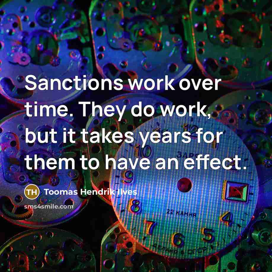 “Sanctions work over time. They do work, but it takes years for them to have an effect.” quote by Toomas Hendrik Ilves