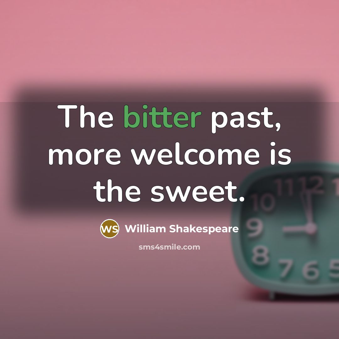 “The bitter past, more welcome is the sweet.” quote by William Shakespeare
