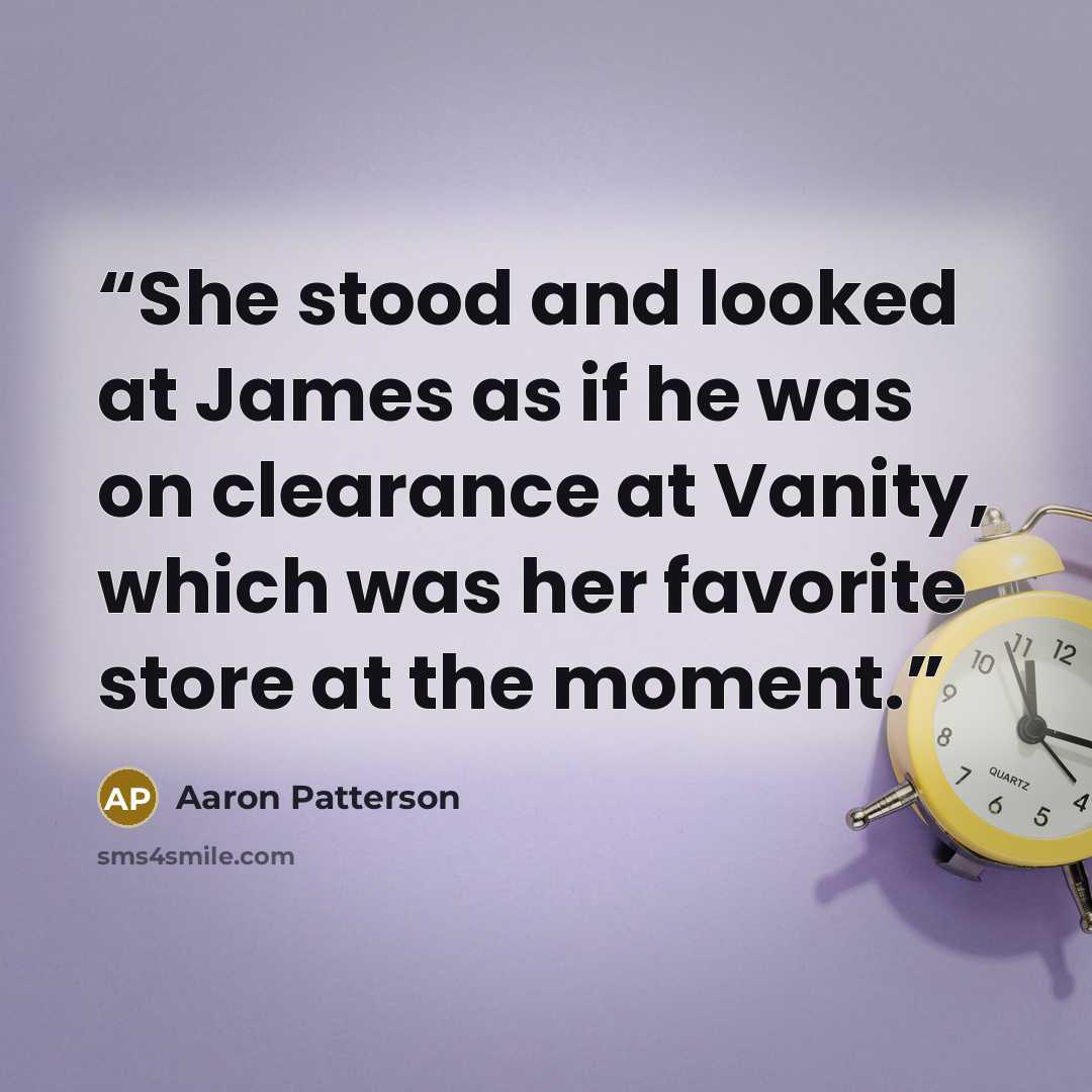 “She stood and looked at James as if he was on clearance at Vanity, which was her favorite store at the moment.” quote by Aaron Patterson