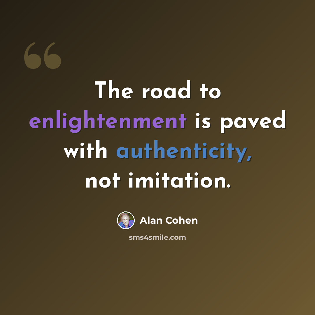 “The road to enlightenment is paved with authenticity, not imitation.” quote by Alan Cohen