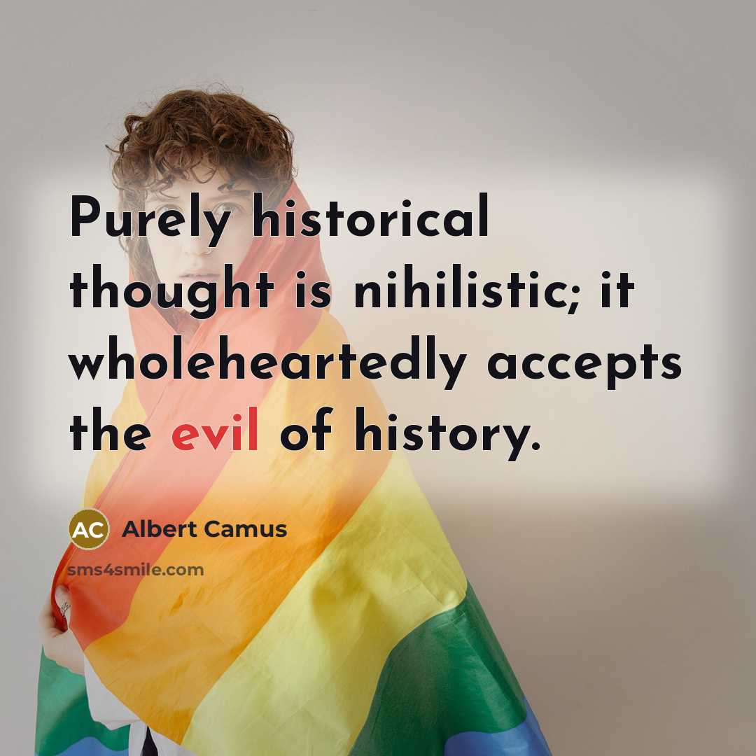 “Purely historical thought is nihilistic; it wholeheartedly accepts the evil of history.” quote by Albert Camus