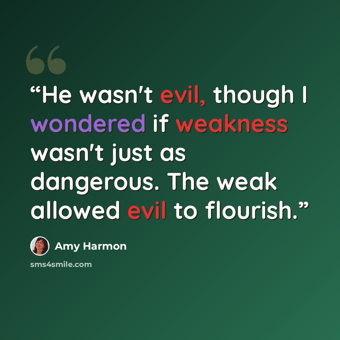 “He wasn't evil, though I wondered if weakness wasn't just as dangerous. The weak allowed evil to flourish.” quote by Amy Harmon