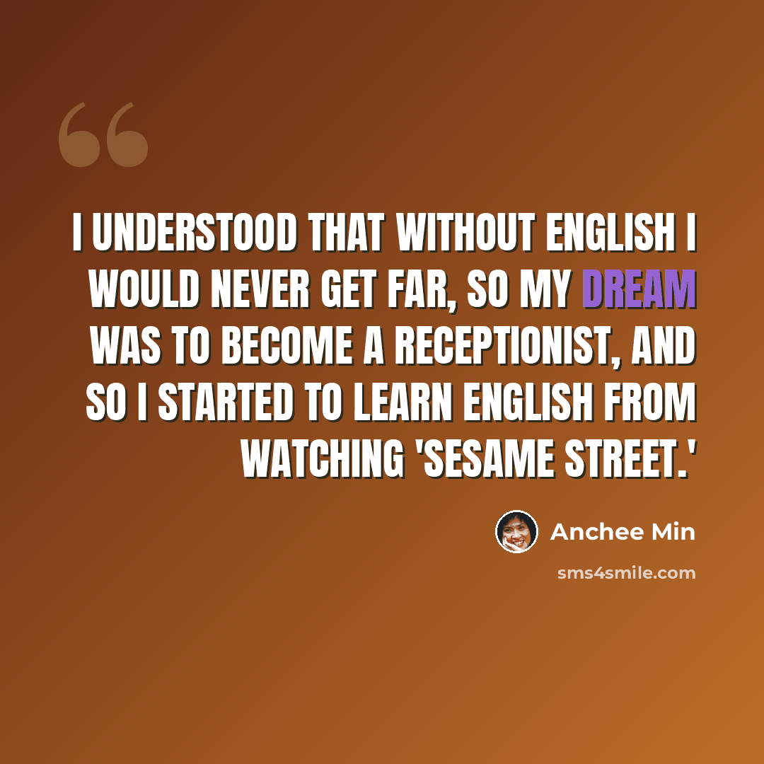 “I understood that without English I would never get far, so my dream was to become a receptionist, and so I started to learn English from watching 'Sesame Street.'” quote by Anchee Min