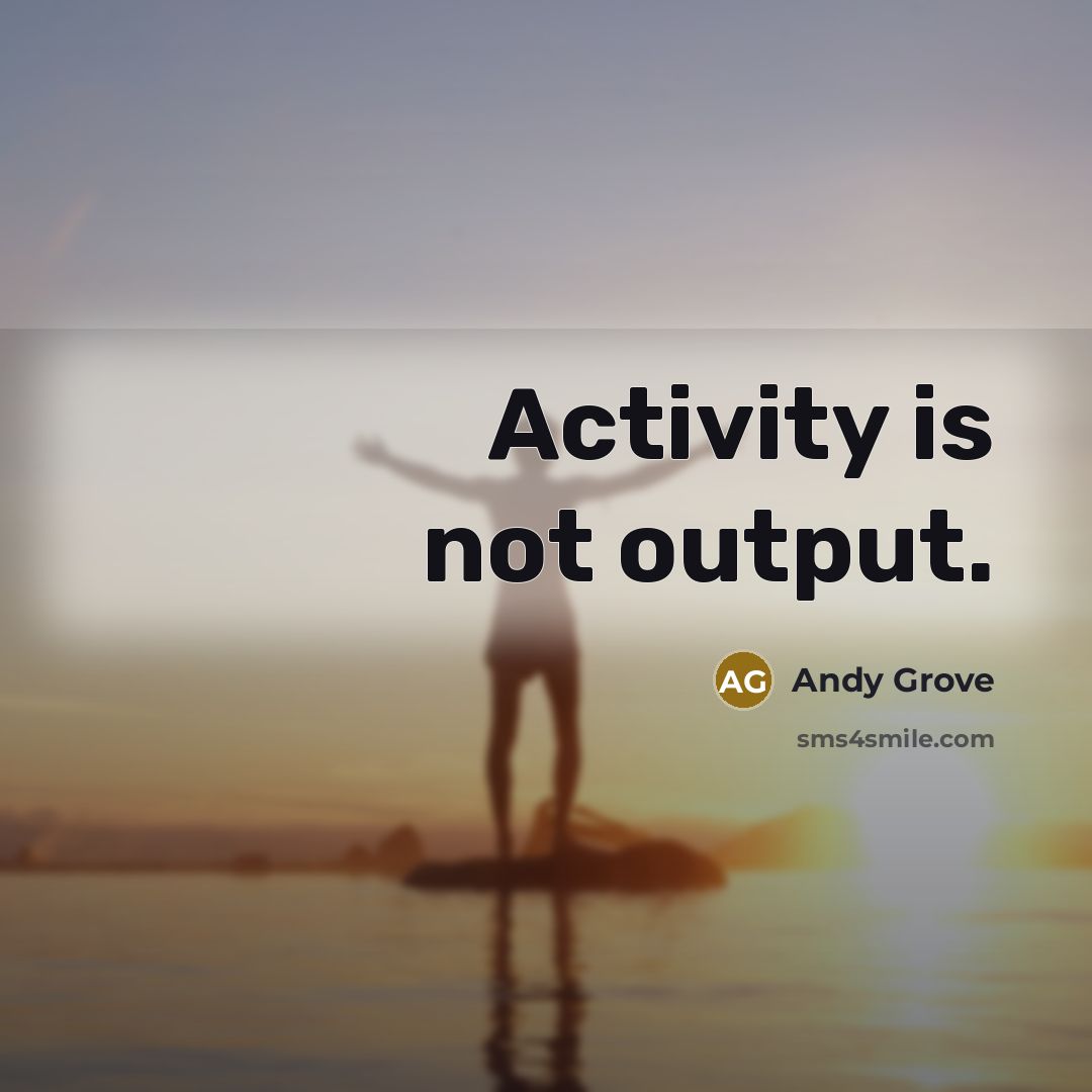 “Activity is not output.” quote by Andy Grove