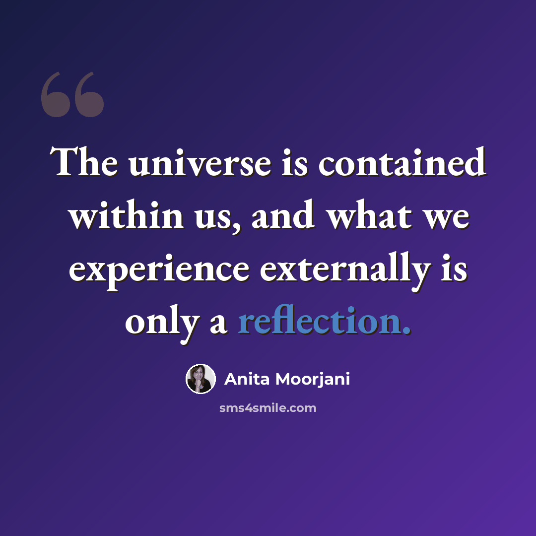 “The universe is contained within us, and what we experience externally is only a reflection.” quote by Anita Moorjani