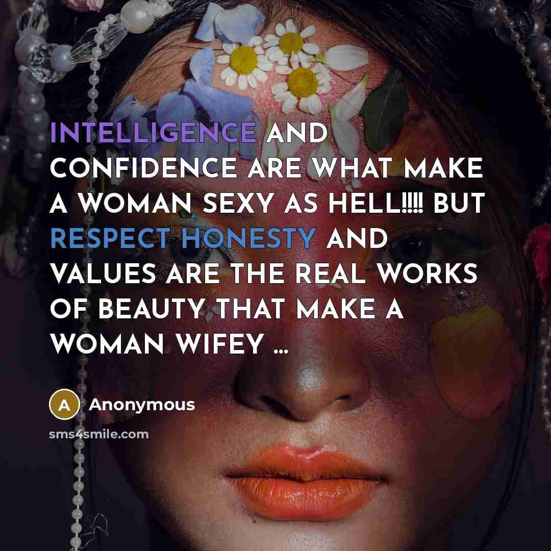 “INTELLIGENCE AND CONFIDENCE ARE WHAT MAKE A WOMAN SEXY AS HELL!!!! BUT RESPECT HONESTY AND VALUES ARE THE REAL WORKS OF BEAUTY THAT MAKE A WOMAN WIFEY …” quote by Anonymous