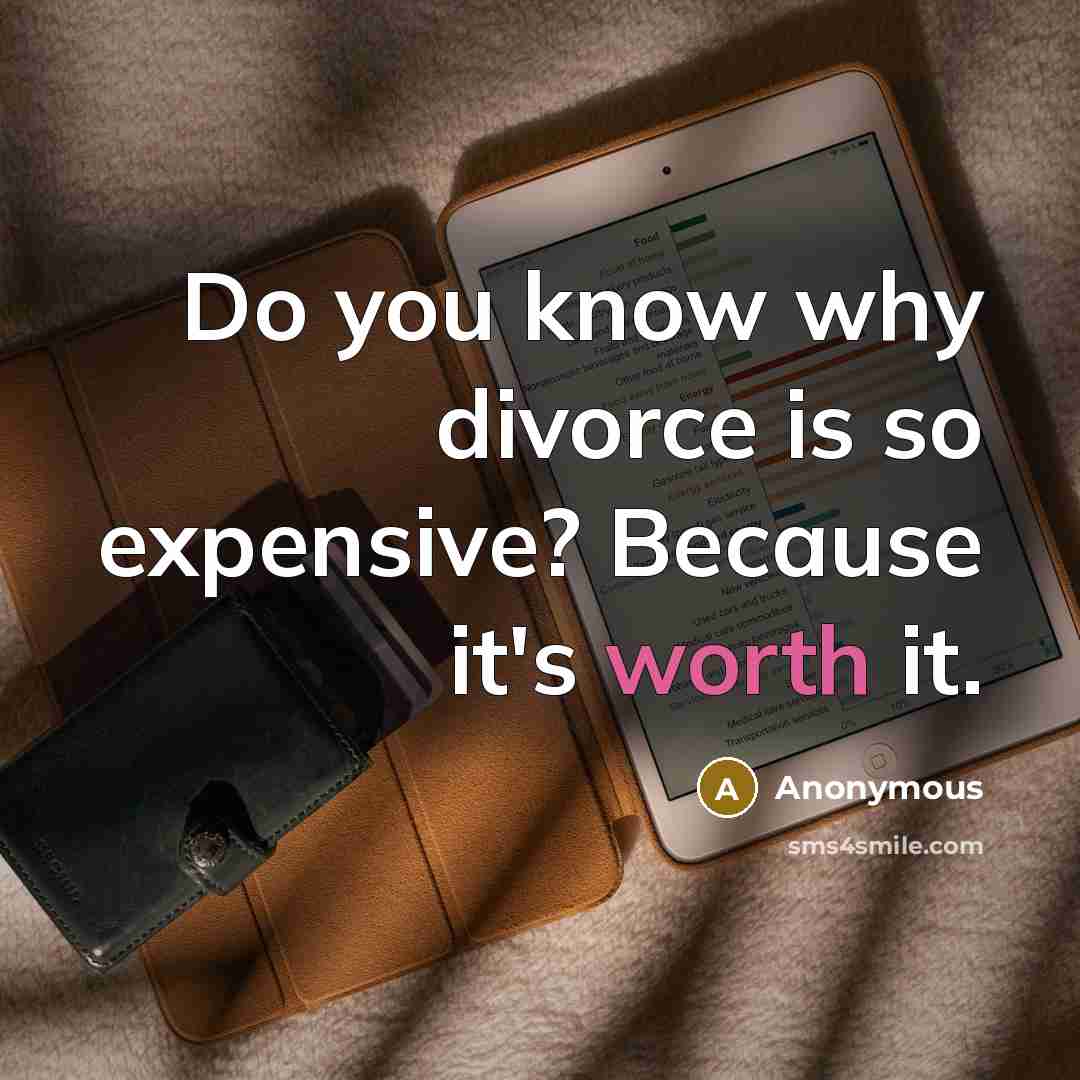 “Do you know why divorce is so expensive? Because it's worth it.” quote by Anonymous