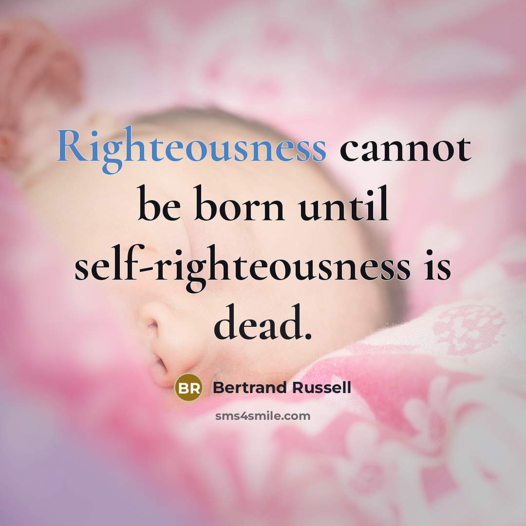 “Righteousness cannot be born until self-righteousness is dead.” quote by Bertrand Russell