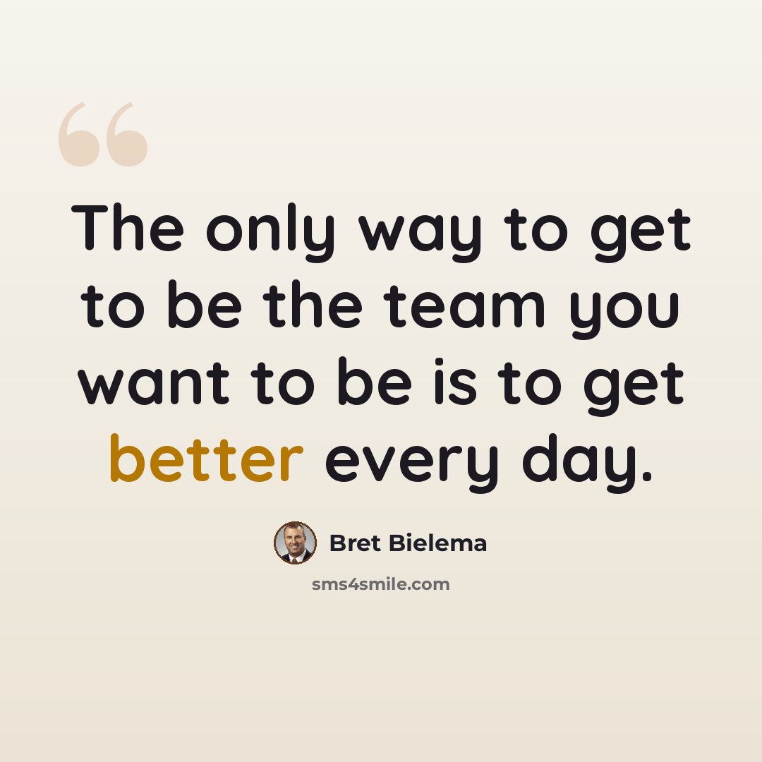 “The only way to get to be the team you want to be is to get better every day.” quote by Bret Bielema