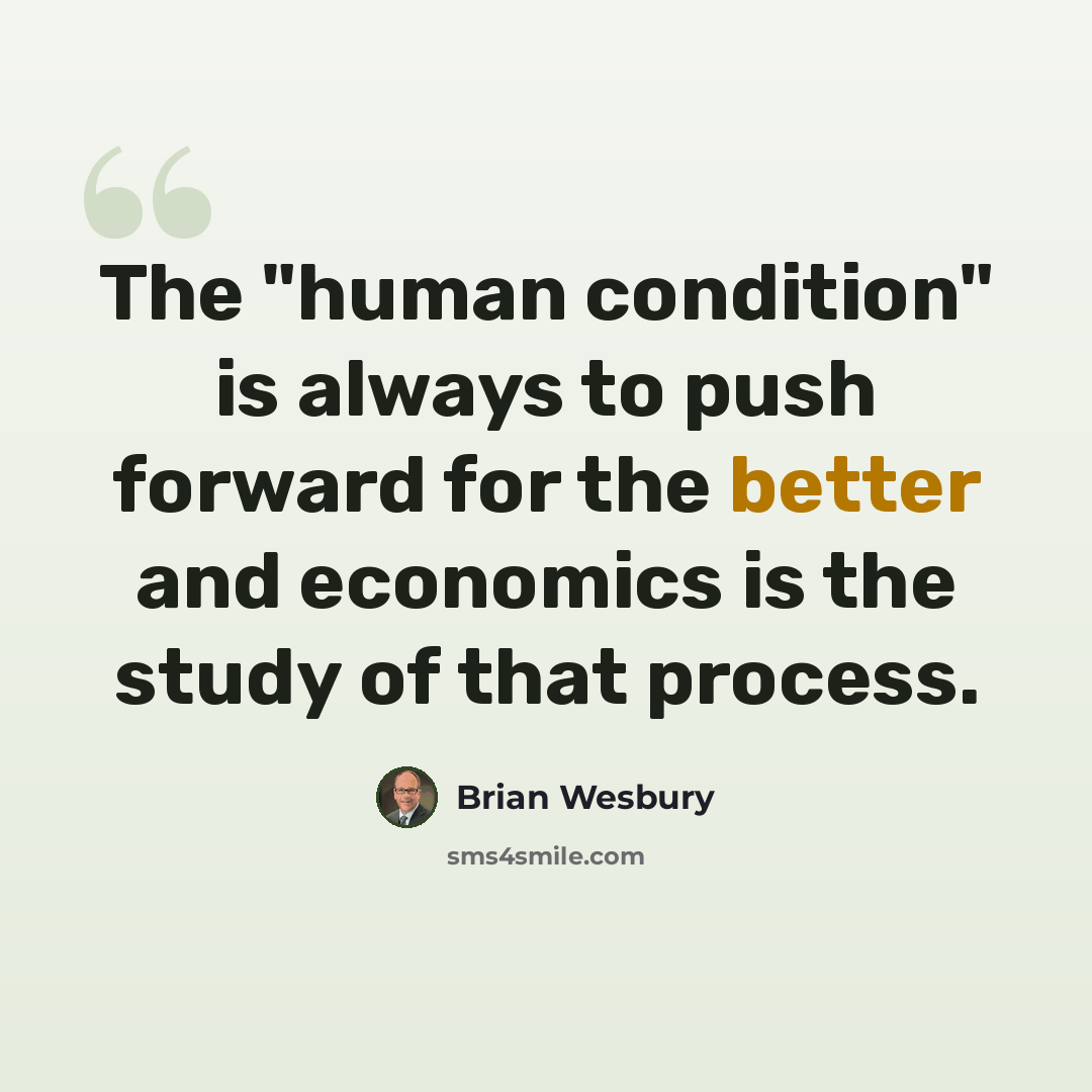 “The "human condition" is always to push forward for the better and economics is the study of that process.” quote by Brian Wesbury