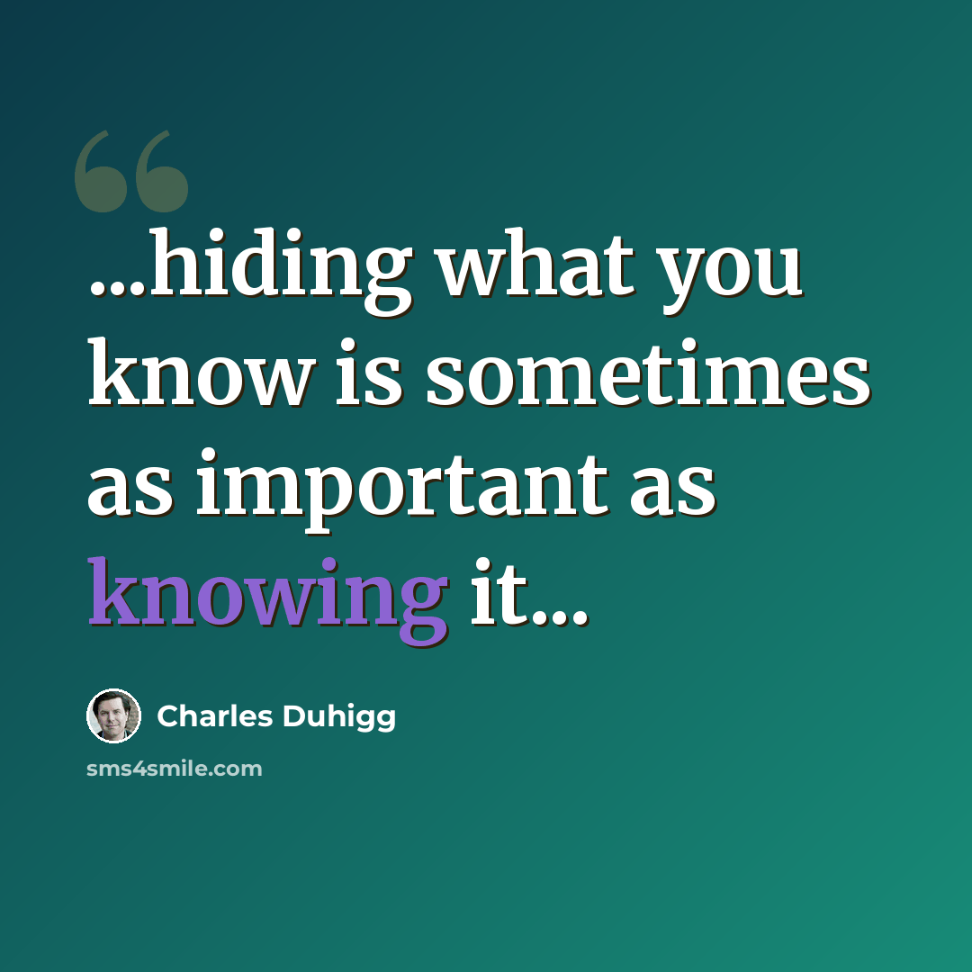 “...hiding what you know is sometimes as important as knowing it...” quote by Charles Duhigg