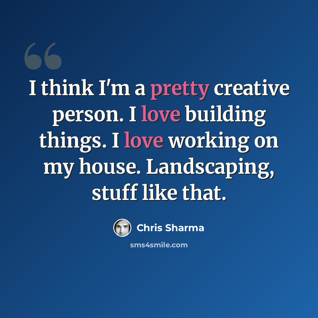 “I think I'm a pretty creative person. I love building things. I love working on my house. Landscaping, stuff like that.” quote by Chris Sharma