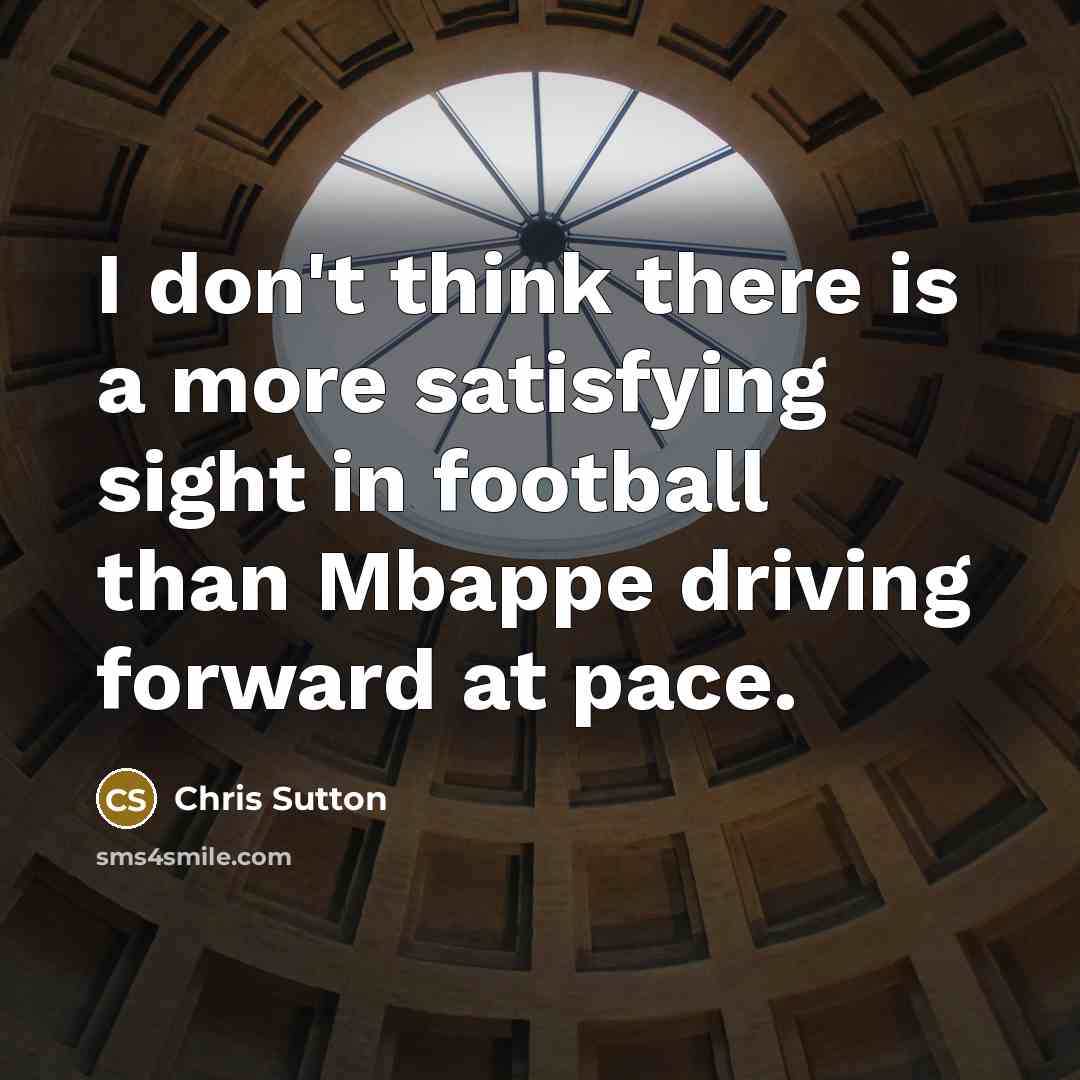“I don't think there is a more satisfying sight in football than Mbappe driving forward at pace.” quote by Chris Sutton