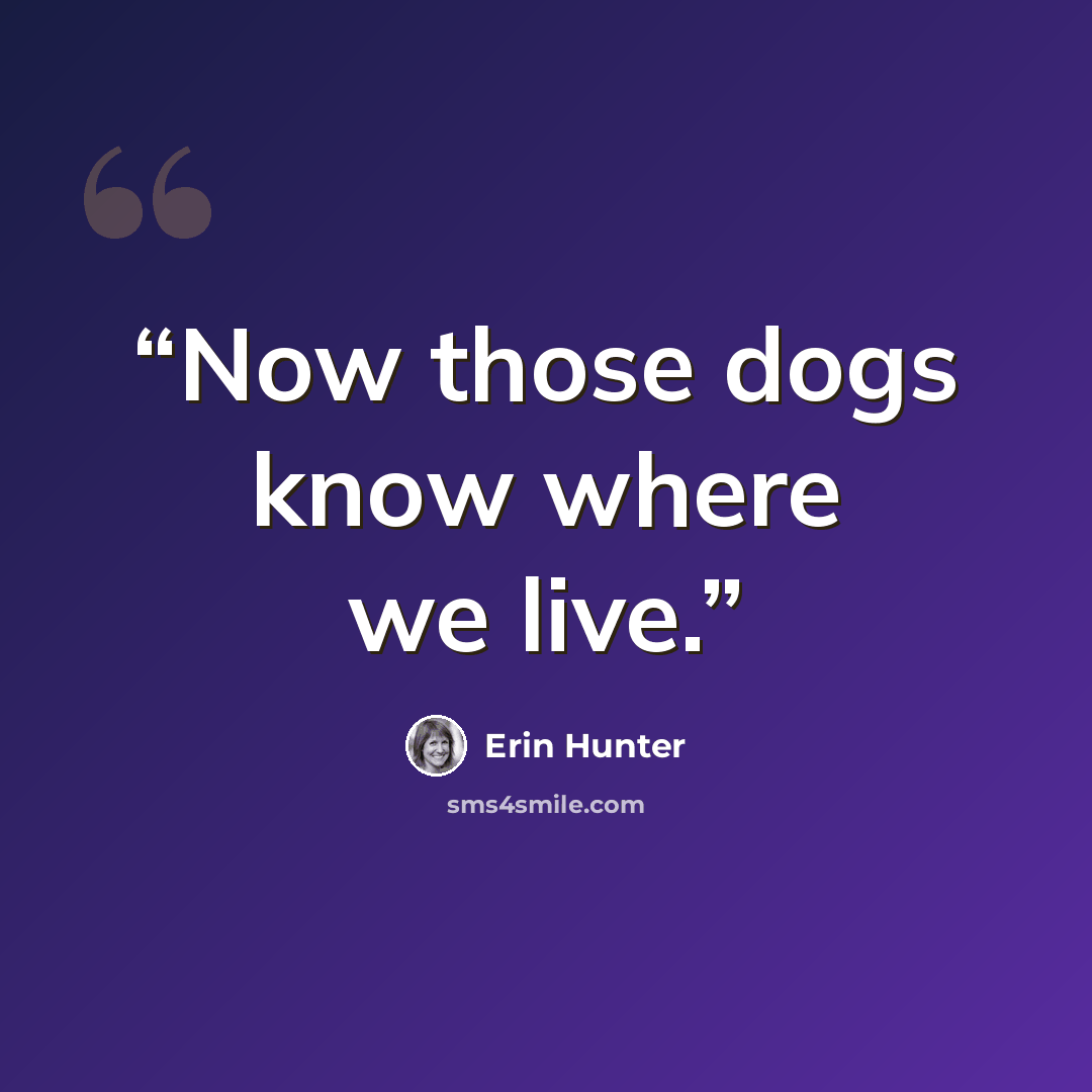 “Now those dogs know where we live.” quote by Erin Hunter