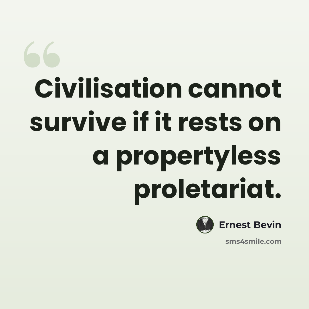 “Civilisation cannot survive if it rests on a propertyless proletariat.” quote by Ernest Bevin