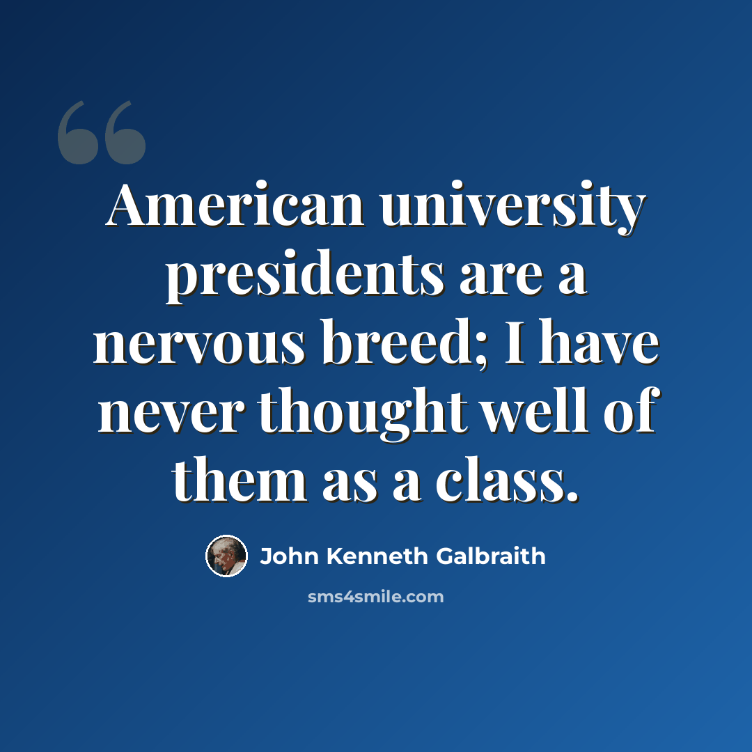 “American university presidents are a nervous breed; I have never thought well of them as a class.” quote by John Kenneth Galbraith