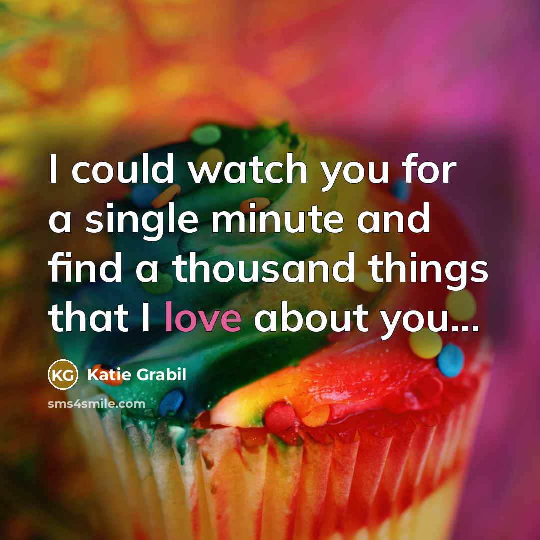 “I could watch you for a single minute and find a thousand things that I love about you...” quote by Katie Grabil