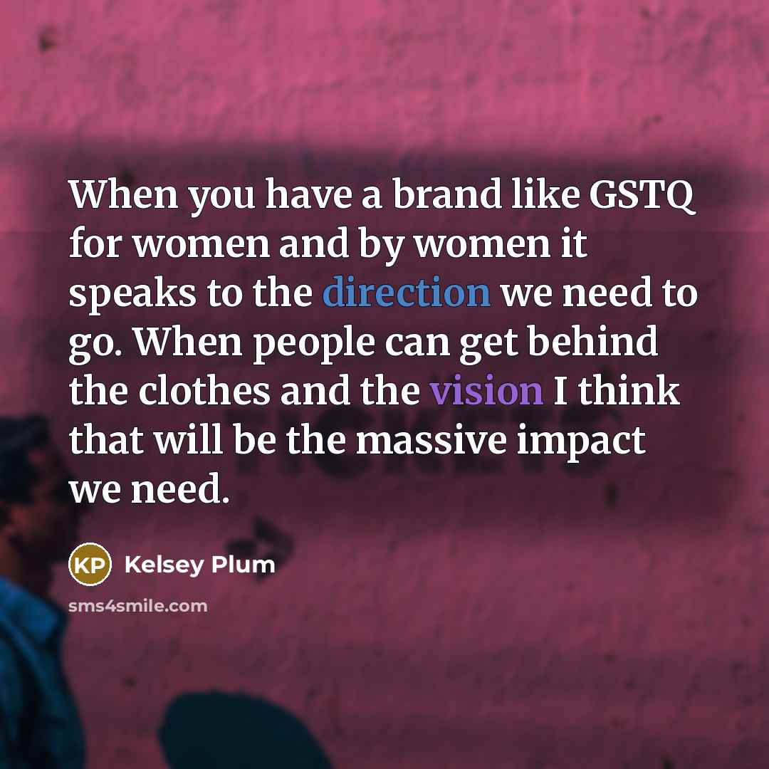 “When you have a brand like GSTQ for women and by women it speaks to the direction we need to go. When people can get behind the clothes and the vision I think that will be the massive impact we need.” quote by Kelsey Plum