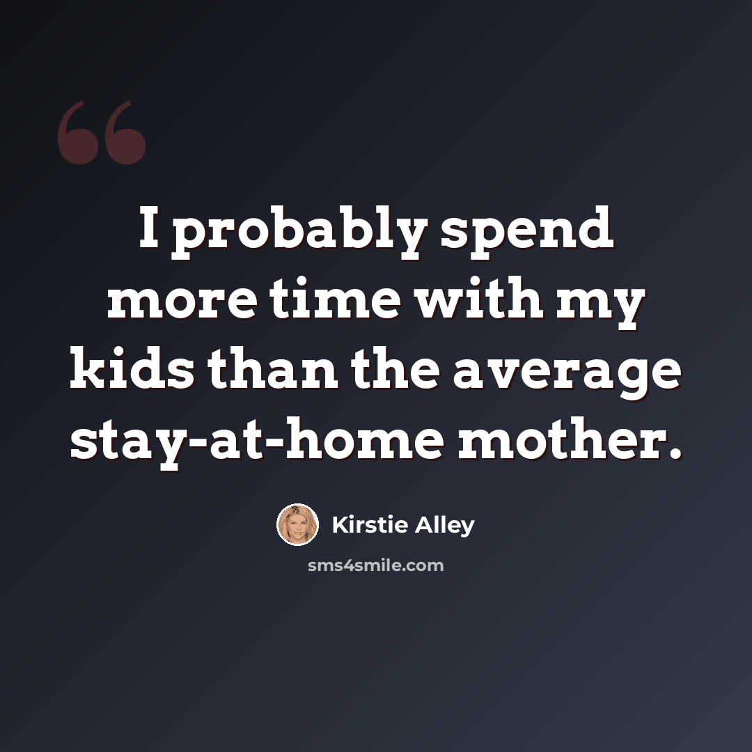 “I probably spend more time with my kids than the average stay-at-home mother.” quote by Kirstie Alley