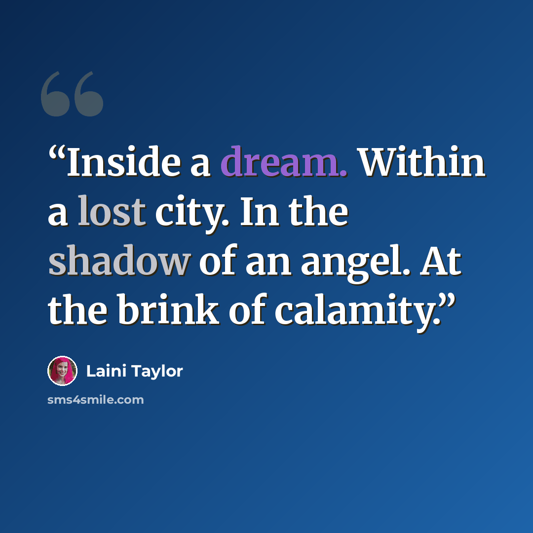 “Inside a dream. Within a lost city. In the shadow of an angel. At the brink of calamity.” quote by Laini Taylor