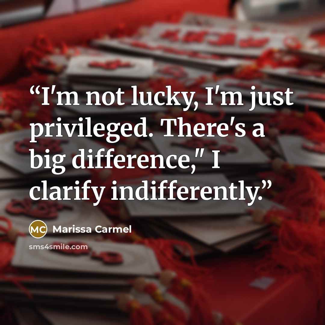 “I'm not lucky, I'm just privileged. There's a big difference," I clarify indifferently.” quote by Marissa Carmel