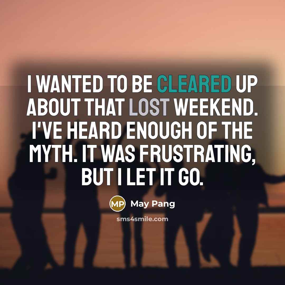 “I wanted to be cleared up about that Lost Weekend. I've heard enough of the myth. It was frustrating, but I let it go.” quote by May Pang