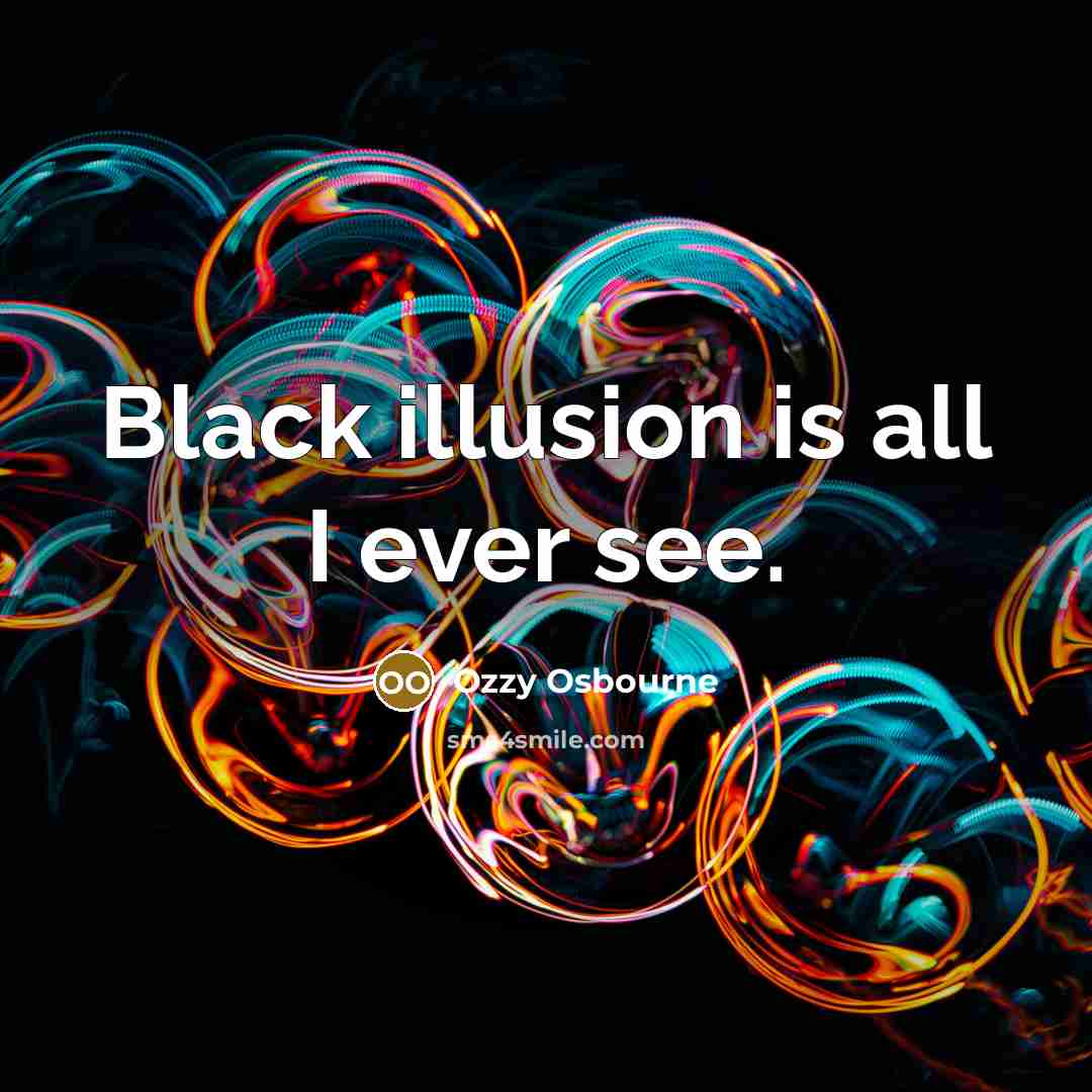 “Black illusion is all I ever see.” quote by Ozzy Osbourne