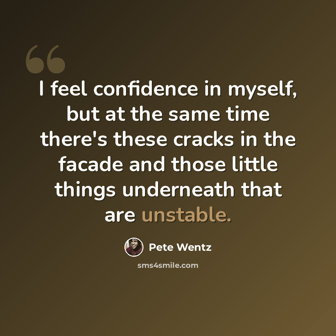 “I feel confidence in myself, but at the same time there's these cracks in the facade and those little things underneath that are unstable.” quote by Pete Wentz