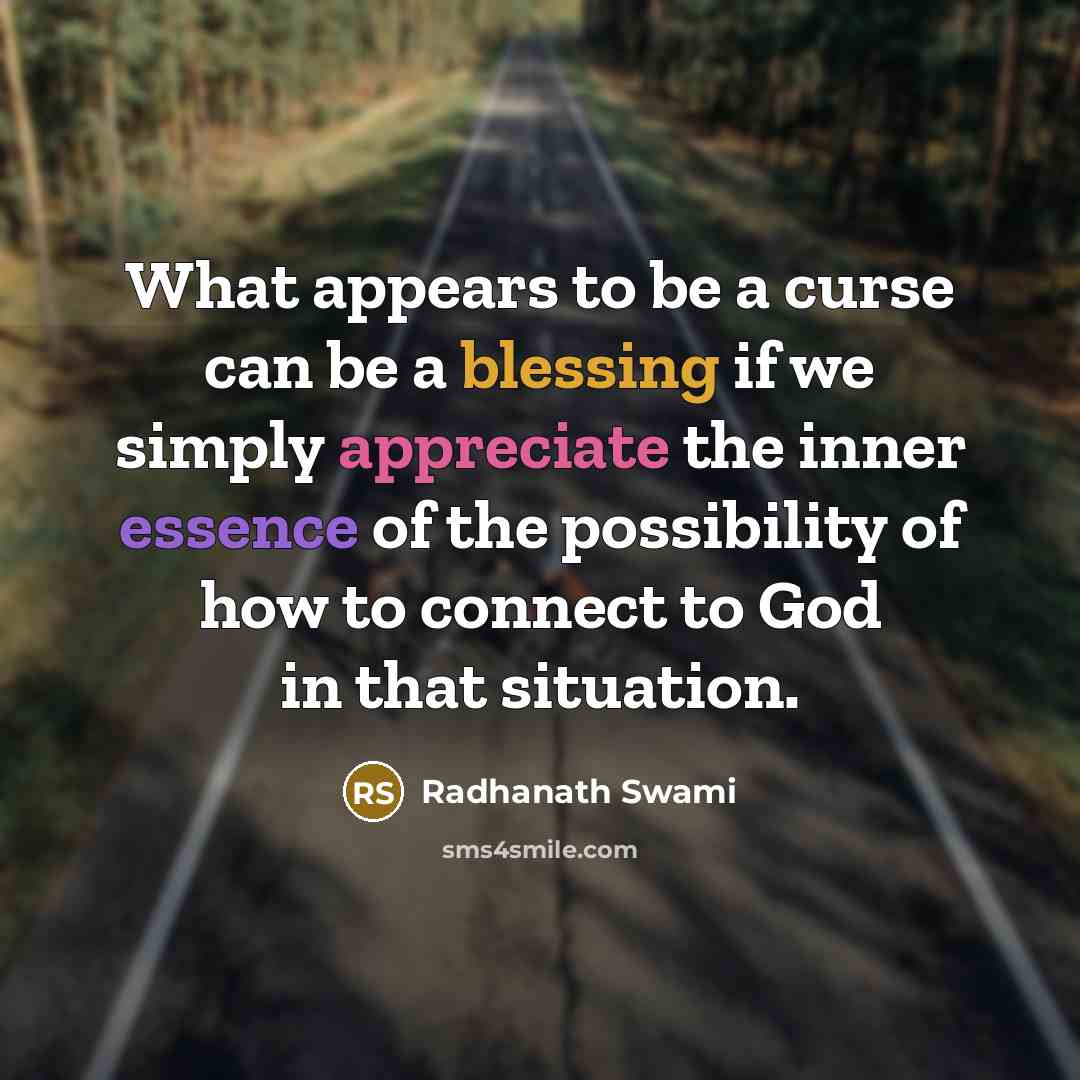 “What appears to be a curse can be a blessing if we simply appreciate the inner essence of the possibility of how to connect to God in that situation.” quote by Radhanath Swami