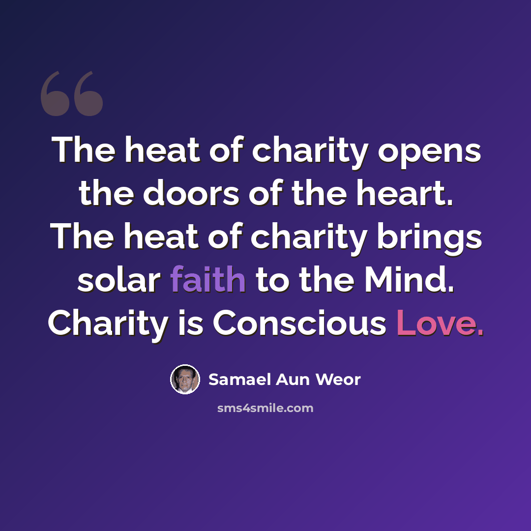 “The heat of charity opens the doors of the heart. The heat of charity brings solar faith to the Mind. Charity is Conscious Love.” quote by Samael Aun Weor